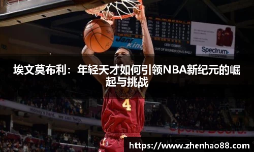 埃文莫布利：年轻天才如何引领NBA新纪元的崛起与挑战