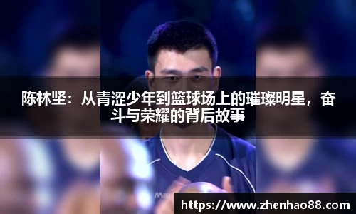 陈林坚：从青涩少年到篮球场上的璀璨明星，奋斗与荣耀的背后故事
