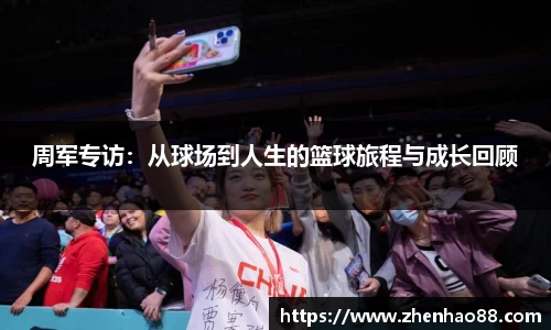 周军专访：从球场到人生的篮球旅程与成长回顾