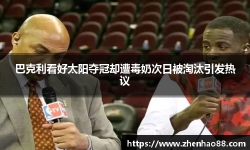 巴克利看好太阳夺冠却遭毒奶次日被淘汰引发热议