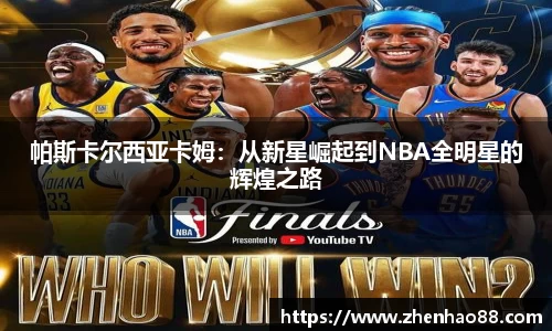 帕斯卡尔西亚卡姆：从新星崛起到NBA全明星的辉煌之路