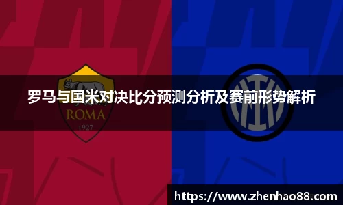 罗马与国米对决比分预测分析及赛前形势解析