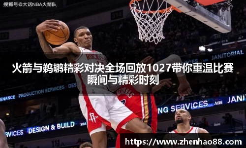 火箭与鹈鹕精彩对决全场回放1027带你重温比赛瞬间与精彩时刻