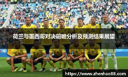 荷兰与墨西哥对决前瞻分析及预测结果展望