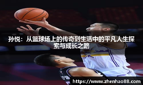 孙悦：从篮球场上的传奇到生活中的平凡人生探索与成长之路